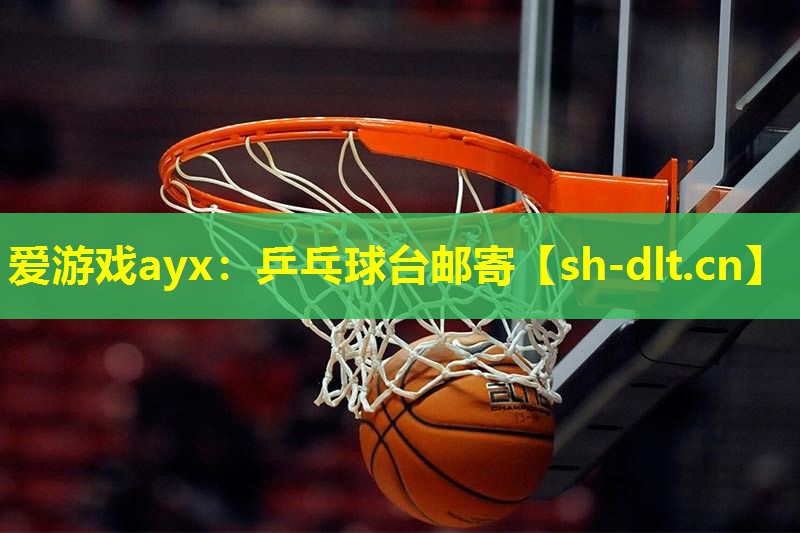 爱游戏ayx：乒乓球台邮寄