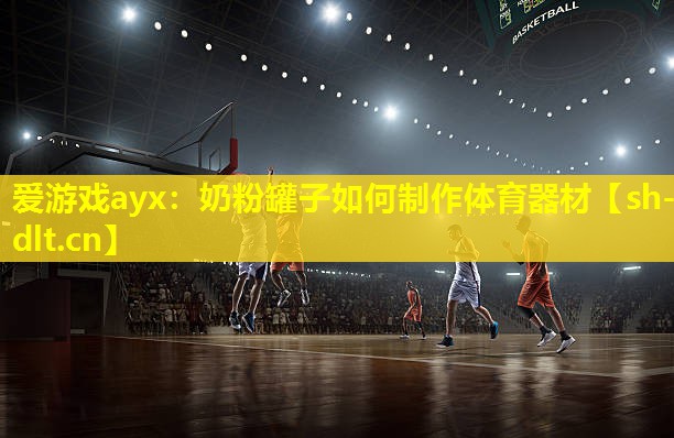 爱游戏ayx：奶粉罐子如何制作体育器材