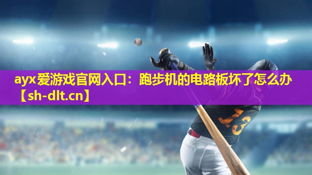 ayx爱游戏官网入口：跑步机的电路板坏了怎么办