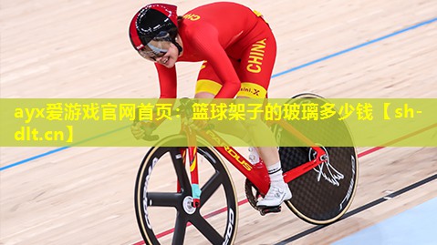 ayx爱游戏官网首页：篮球架子的玻璃多少钱