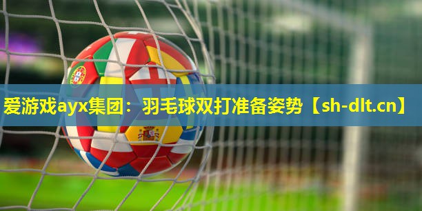 羽毛球双打准备姿势 羽毛球双打准备姿势