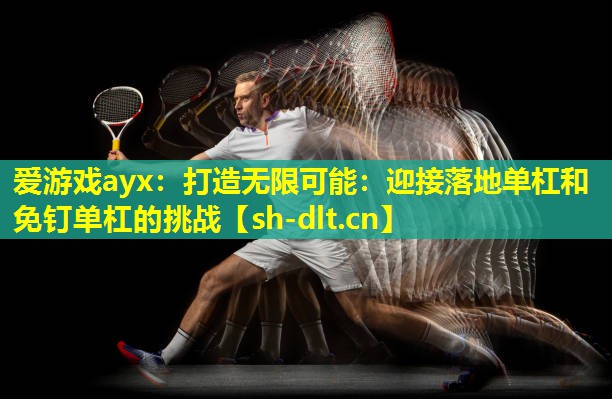 打造无限可能:迎接落地单杠和免钉单杠的挑战 打造无限可能:迎接落地单杠和免钉单杠的挑战